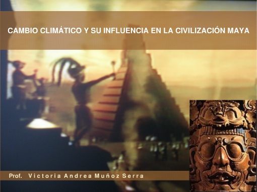 Cambio Clim&aacute;tico Maya - Investigaci&oacute;n Hist&oacute;rica - Prof. Victoria Andrea Mu&ntilde;oz Serra